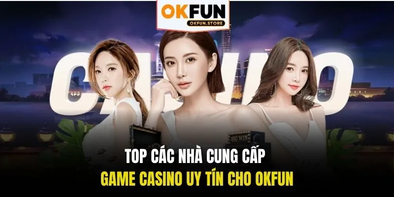 Top các nhà cung cấp game casino uy tín cho OKFUN