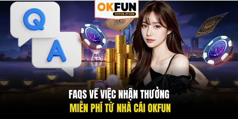 FAQs về việc nhận thưởng miễn phí từ nhà cái OKFUN