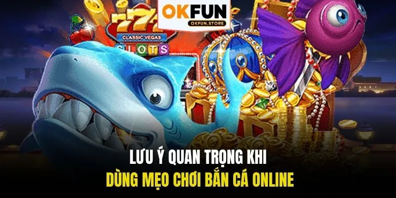 Lưu ý quan trọng khi dùng mẹo chơi bắn cá online