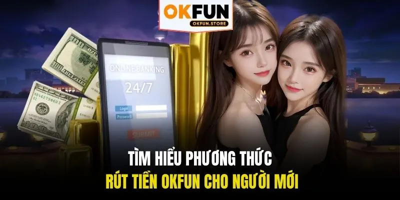 Tìm hiểu phương thức rút tiền OKFUN cho người mới