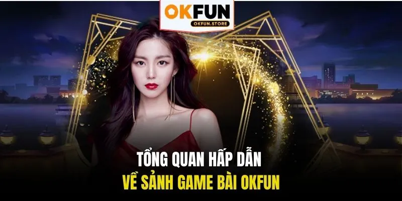 Tổng quan hấp dẫn về sảnh game bài OKFUN