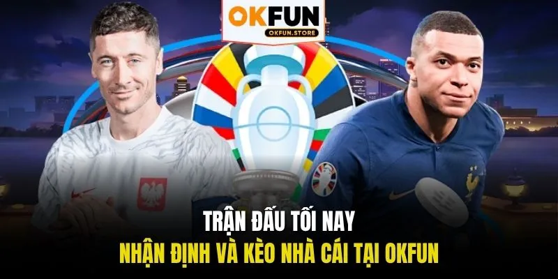 Trận đấu tối nay - Nhận định và Kèo nhà cái tại OKFUN